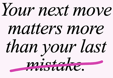 Your next move is matter more than your last mistake